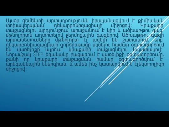 Այսօր ցեմենտի արտադրությունն իրականացվում է քիմիական փոխակերպման՝ դեկարբոնիզացիայի միջոցով: Կրաքարը տաքացնելու