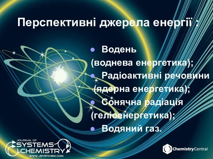 Перспективні джерела енергії : Водень (воднева енергетика); Радіоактивні речовини (ядерна енергетика); Сонячна радіація (геліоенергетика); Водяний газ.