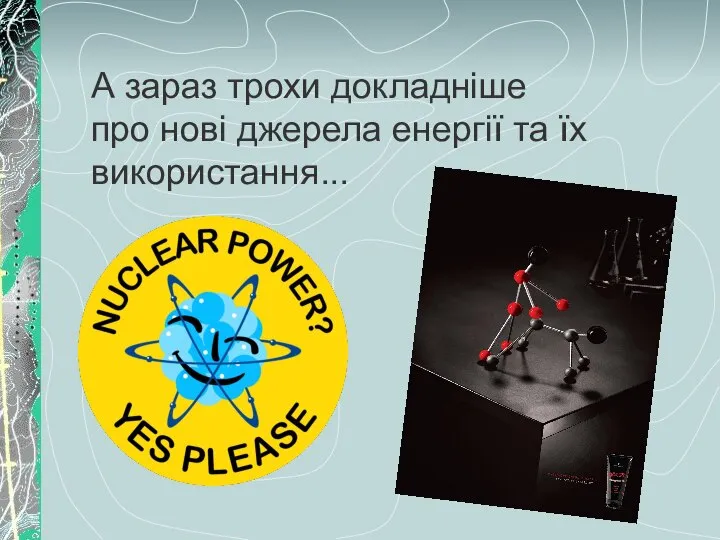 А зараз трохи докладніше про нові джерела енергії та їх використання...