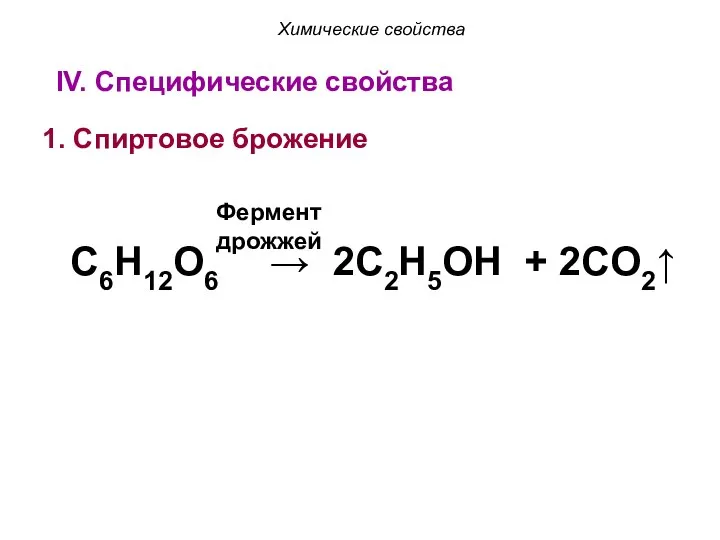 IV. Специфические свойства 1. Спиртовое брожение Химические свойства C6H12O6 → 2C2H5OH + 2CO2↑ Фермент дрожжей