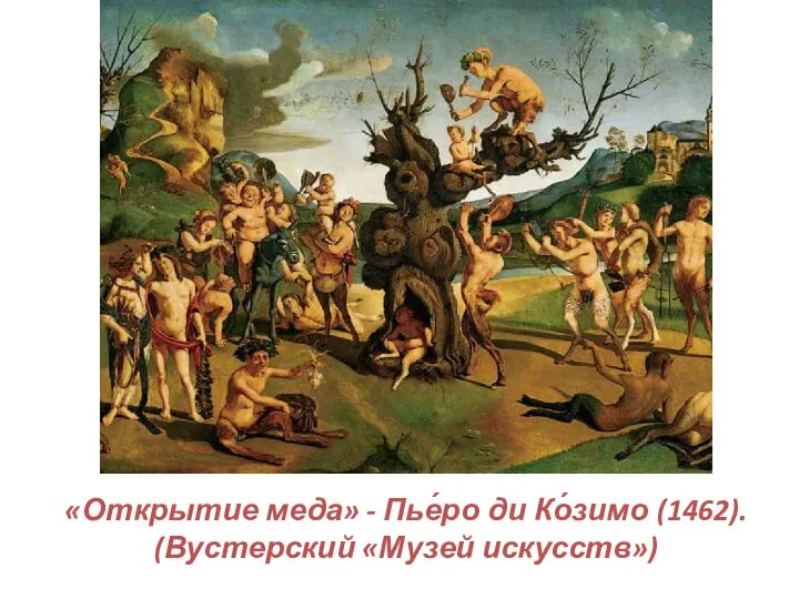 «Открытие меда» - Пье́ро ди Ко́зимо (1462). (Вустерский «Музей искусств»)