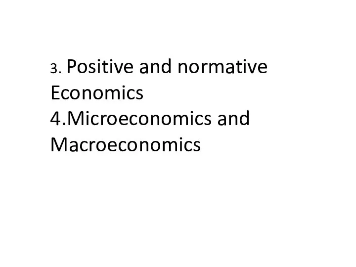 3. Positive and normative Economics 4.Microeconomics and Macroeconomics