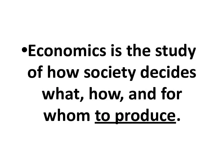 Economics is the study of how society decides what, how, and for whom to produce.