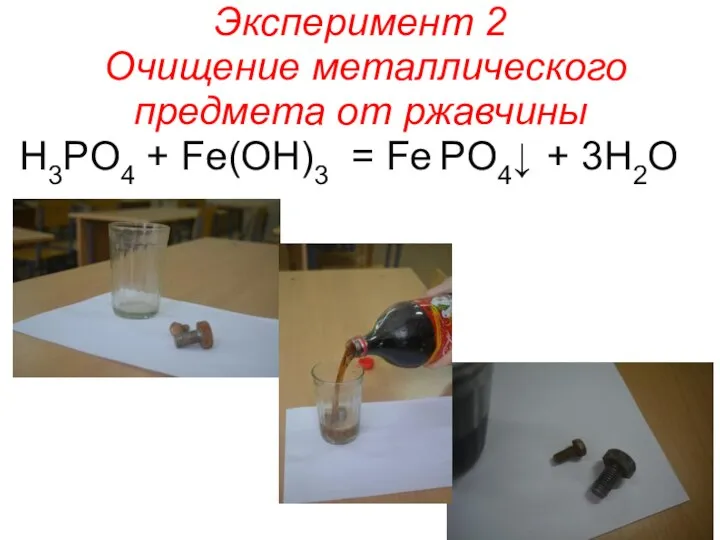 Эксперимент 2 Очищение металлического предмета от ржавчины H3PO4 + Fe(OH)3 = Fe PO4↓ + 3H2O