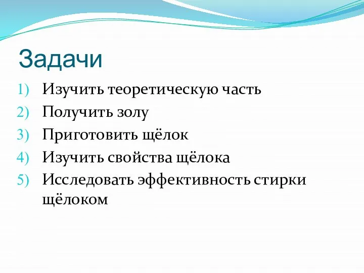 Задачи Изучить теоретическую часть Получить золу Приготовить щёлок Изучить свойства щёлока Исследовать эффективность стирки щёлоком