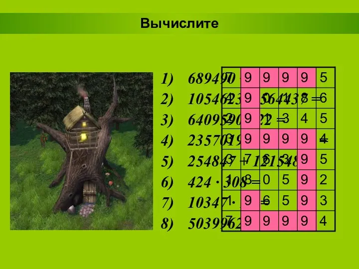 Вычислите 689490 + 110505 = 1054623 – 564437 = 6409590 :