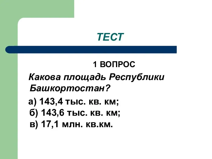 ТЕСТ 1 ВОПРОС Какова площадь Республики Башкортостан? а) 143,4 тыс. кв.