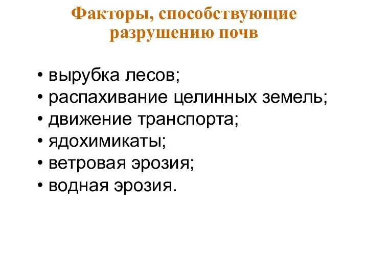 Факторы, способствующие разрушению почв вырубка лесов; распахивание целинных земель; движение транспорта; ядохимикаты; ветровая эрозия; водная эрозия.