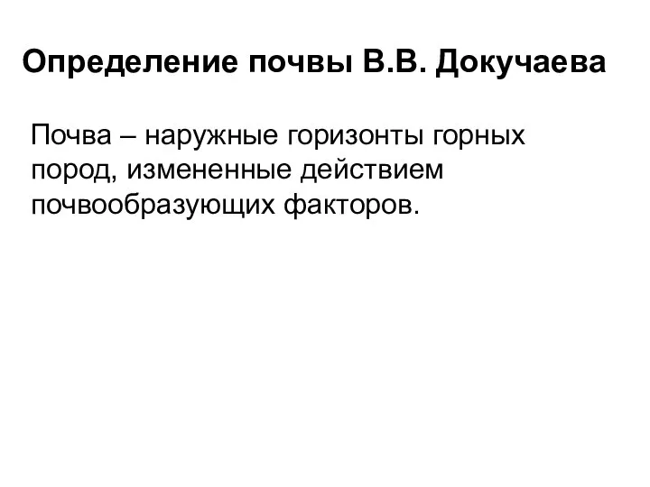 Определение почвы В.В. Докучаева Почва – наружные горизонты горных пород, измененные действием почвообразующих факторов.