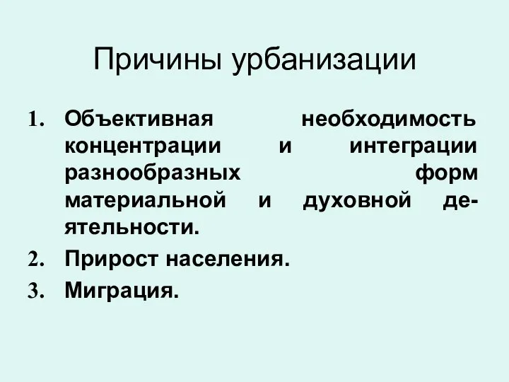 Причины урбанизации Объективная необходимость концентрации и интеграции разнообразных форм материальной и духовной де-ятельности. Прирост населения. Миграция.