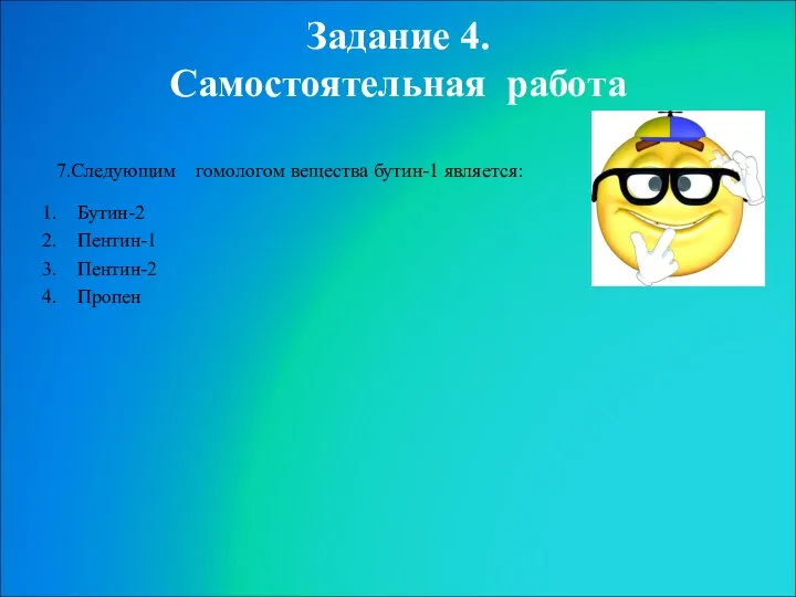 Задание 4. Самостоятельная работа 7.Следующим гомологом вещества бутин-1 является: Бутин-2 Пентин-1 Пентин-2 Пропен