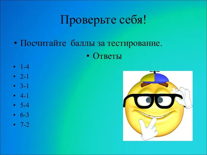 Проверьте себя! Посчитайте баллы за тестирование. Ответы 1-4 2-1 3-1 4-1 5-4 6-3 7-2