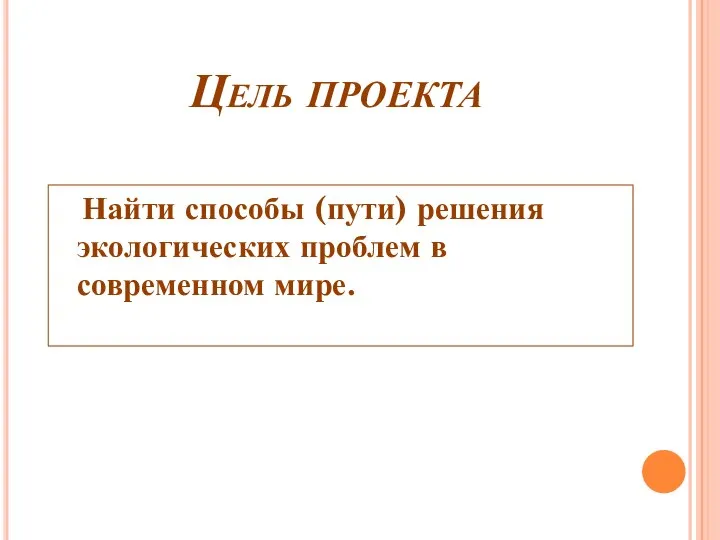 Цель проекта Найти способы (пути) решения экологических проблем в современном мире.