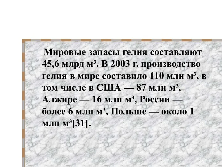 Мировые запасы гелия составляют 45,6 млрд м³. В 2003 г. производство