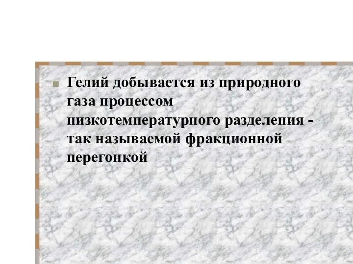 Гелий добывается из природного газа процессом низкотемпературного разделения -так называемой фракционной перегонкой