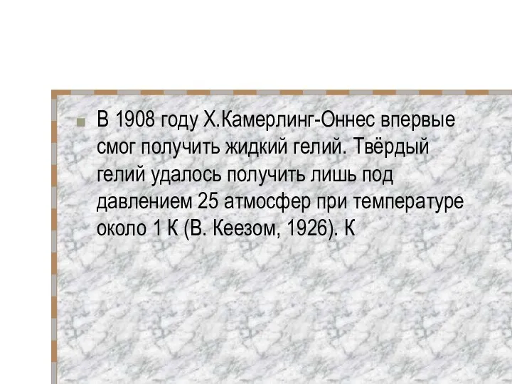 В 1908 году Х.Камерлинг-Оннес впервые смог получить жидкий гелий. Твёрдый гелий