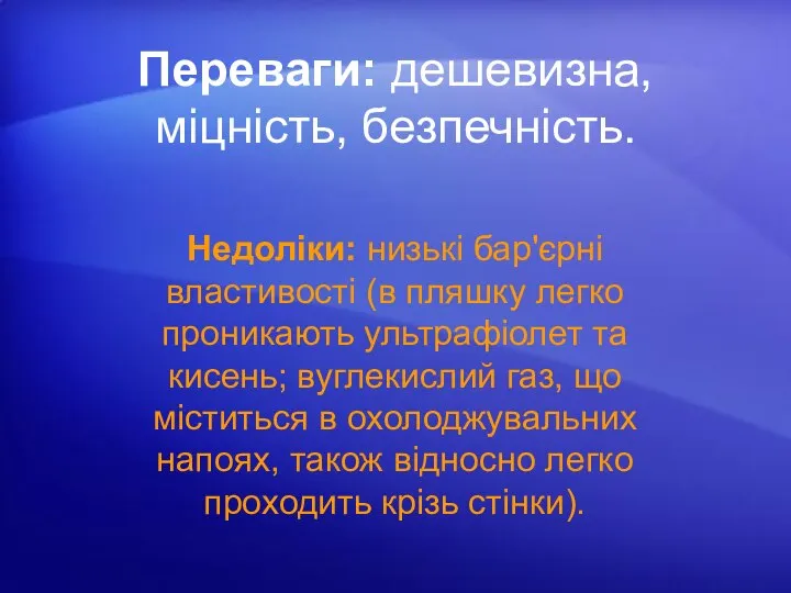 Переваги: дешевизна, міцність, безпечність. Недоліки: низькі бар'єрні властивості (в пляшку легко