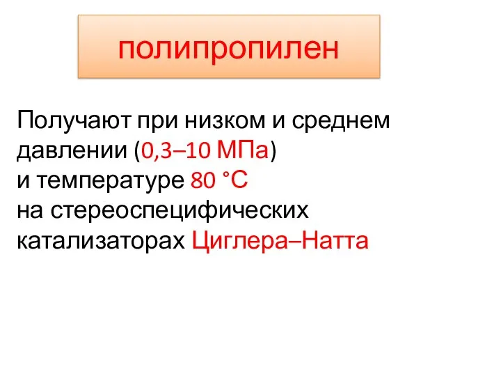 полипропилен Получают при низком и среднем давлении (0,3–10 МПа) и температуре