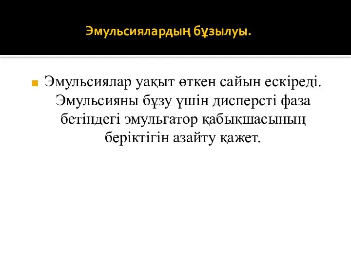 Эмульсиялардың бұзылуы. Эмульсиялар уақыт өткен сайын ескіреді. Эмульсияны бұзу үшін дисперсті