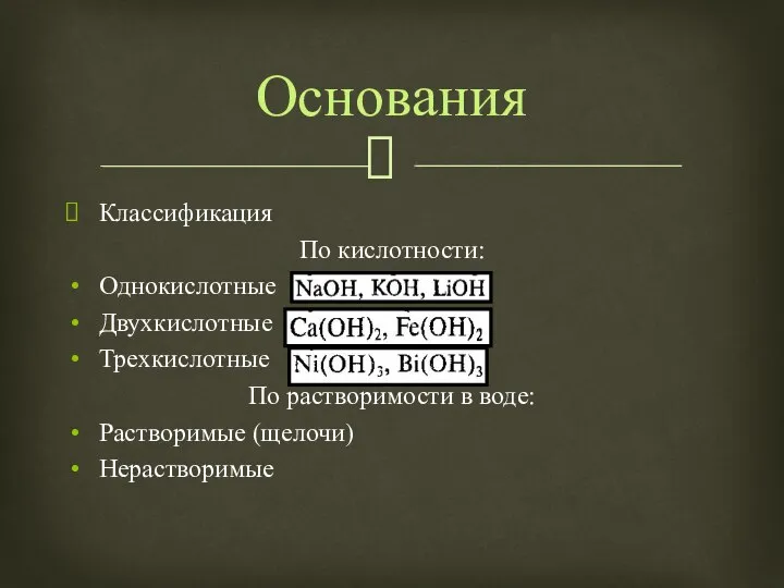 Классификация По кислотности: Однокислотные Двухкислотные Трехкислотные По растворимости в воде: Растворимые (щелочи) Нерастворимые Основания