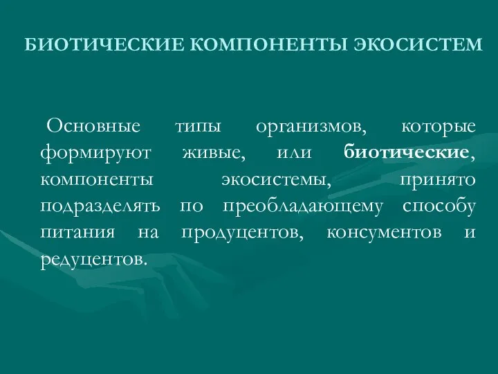 БИОТИЧЕСКИЕ КОМПОНЕНТЫ ЭКОСИСТЕМ Основные типы организмов, которые формируют живые, или биотические,