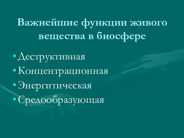 Важнейшие функции живого вещества в биосфере Деструктивная Концентрационная Энергитическая Средообразующая