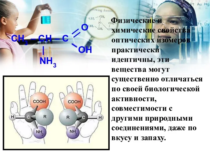 Физические и химические свойства оптических изомеров практически идентичны, эти вещества могут