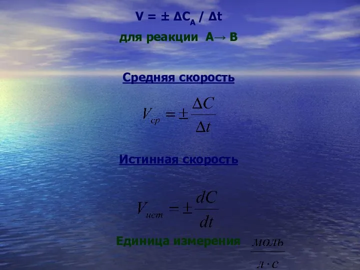 V = ± ΔCA / Δt для реакции А→ В Средняя скорость Истинная скорость Единица измерения