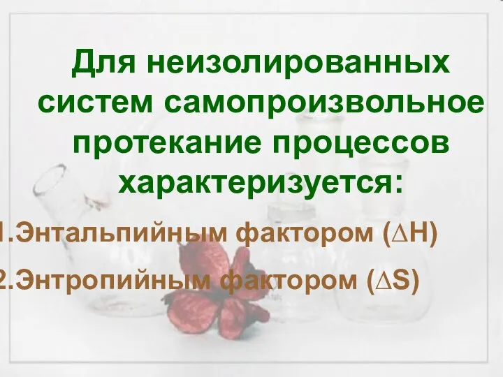 Для неизолированных систем самопроизвольное протекание процессов характеризуется: Энтальпийным фактором (∆Н) Энтропийным фактором (∆S)