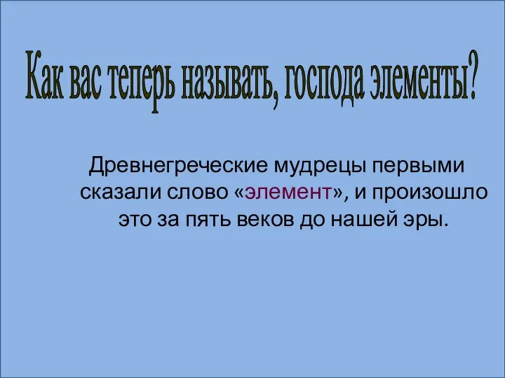 Древнегреческие мудрецы первыми сказали слово «элемент», и произошло это за пять