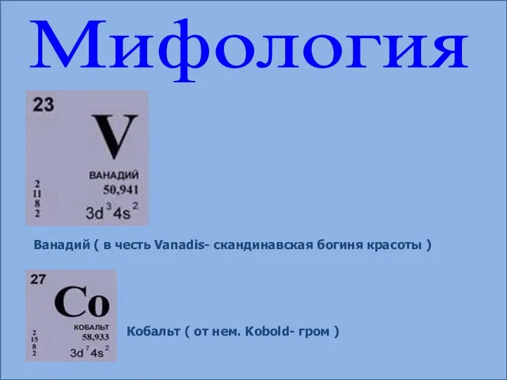 Мифология Ванадий ( в честь Vanadis- скандинавская богиня красоты ) Кобальт