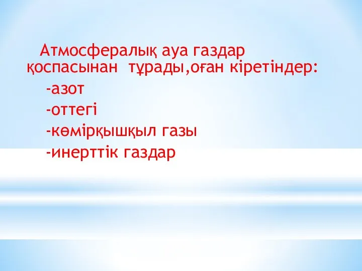 Атмосфералық ауа газдар қоспасынан тұрады,оған кіретіндер: -азот -оттегі -көмірқышқыл газы -инерттік газдар