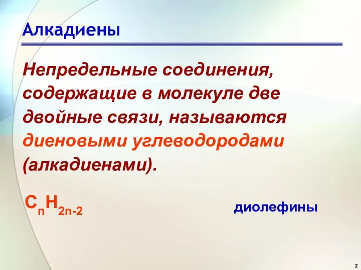 Алкадиены Непредельные соединения, содержащие в молекуле две двойные связи, называются диеновыми углеводородами (алкадиенами). СnН2n-2 диолефины