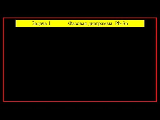 Задача 1 Фазовая диаграмма Pb-Sn Определить : (a) растворимость олова в