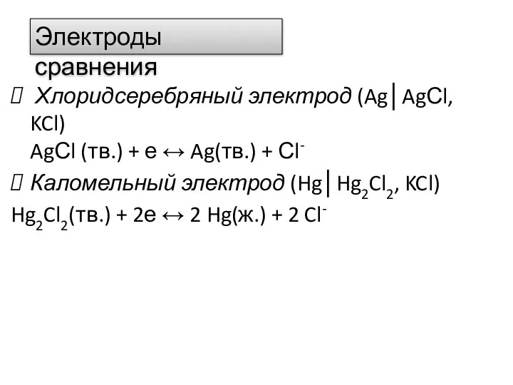 Хлоридсеребряный электрод (Ag│AgСl, KCl) AgСl (тв.) + е ↔ Ag(тв.) +
