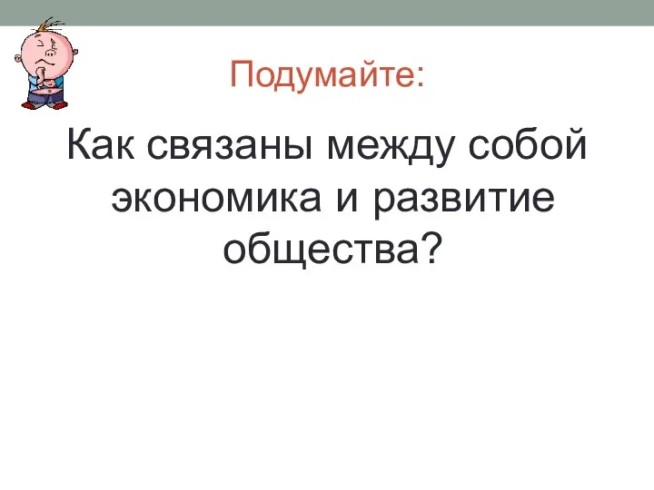 Подумайте: Как связаны между собой экономика и развитие общества?