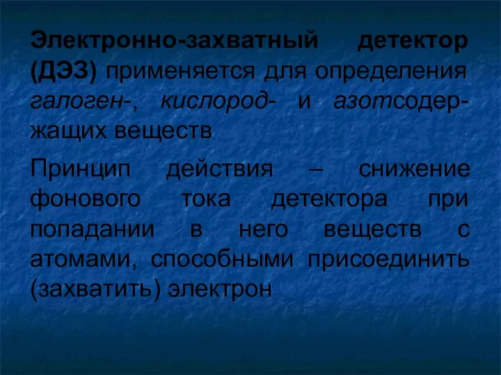 Электронно-захватный детектор (ДЭЗ) применяется для определения галоген-, кислород- и азотсодер-жащих веществ