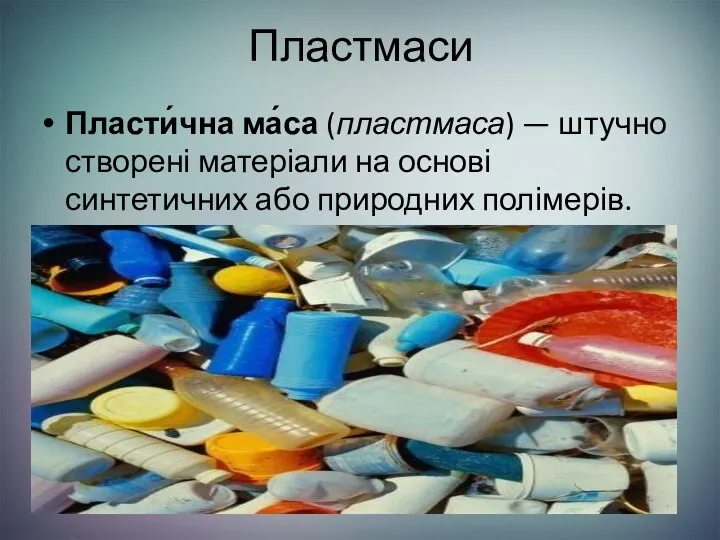 Пластмаси Пласти́чна ма́са (пластмаса) — штучно створені матеріали на основі синтетичних