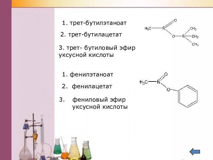 1. трет-бутилэтаноат 2. трет-бутилацетат 3. трет- бутиловый эфир уксусной кислоты 1.