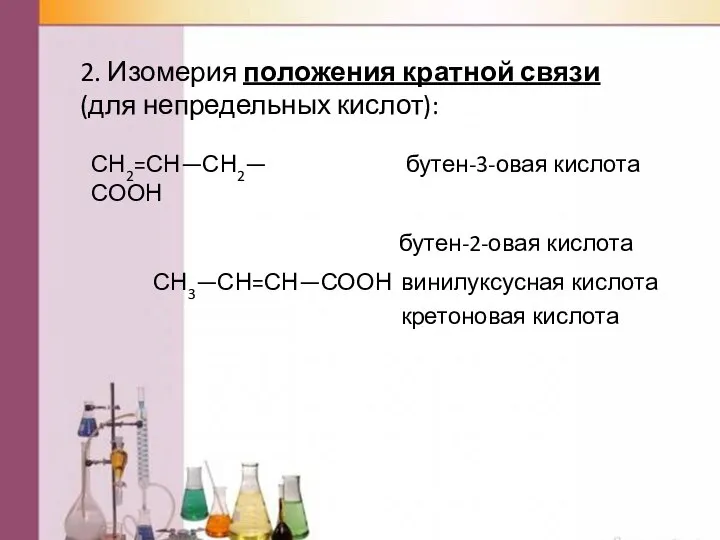 2. Изомерия положения кратной связи (для непредельных кислот): СН2=СН—СН2—СООН бутен-3-овая кислота