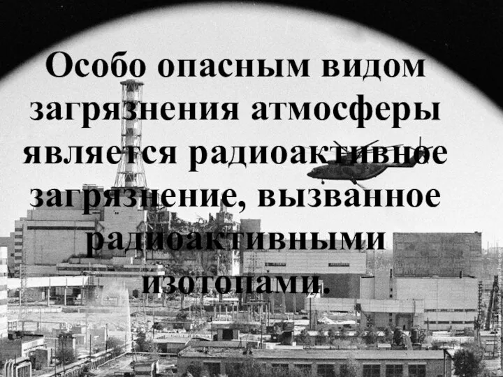 Особо опасным видом загрязнения атмосферы является радиоактивное загрязнение, вызванное радиоактивными изотопами.