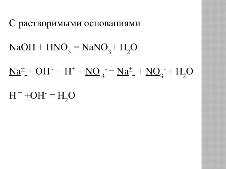 С растворимыми основаниями NaOH + HNO3 = NaNO3+ H2O Na+ +