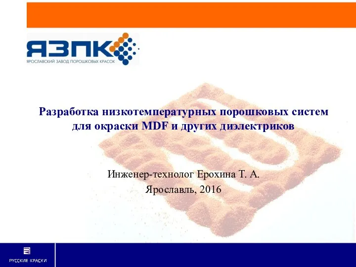 Разработка низкотемпературных порошковых систем для окраски MDF и других диэлектриков Инженер-технолог Ерохина Т. А. Ярославль, 2016