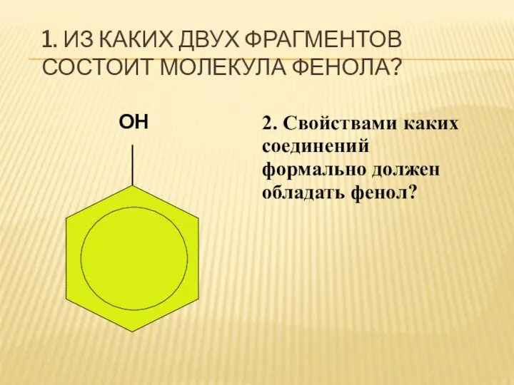 1. ИЗ КАКИХ ДВУХ ФРАГМЕНТОВ СОСТОИТ МОЛЕКУЛА ФЕНОЛА? ОН 2. Свойствами