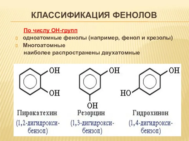 КЛАССИФИКАЦИЯ ФЕНОЛОВ По числу ОН-групп одноатомные фенолы (например, фенол и крезолы) Многоатомные наиболее распространены двухатомные