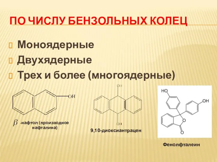 ПО ЧИСЛУ БЕНЗОЛЬНЫХ КОЛЕЦ Моноядерные Двухядерные Трех и более (многоядерные) -нафтол (производное нафталина) 9,10-диоксиантрацен Фенолфталеин