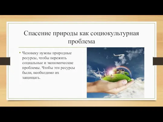 Спасение природы как социокультурная проблема Человеку нужны природные ресурсы, чтобы пережить