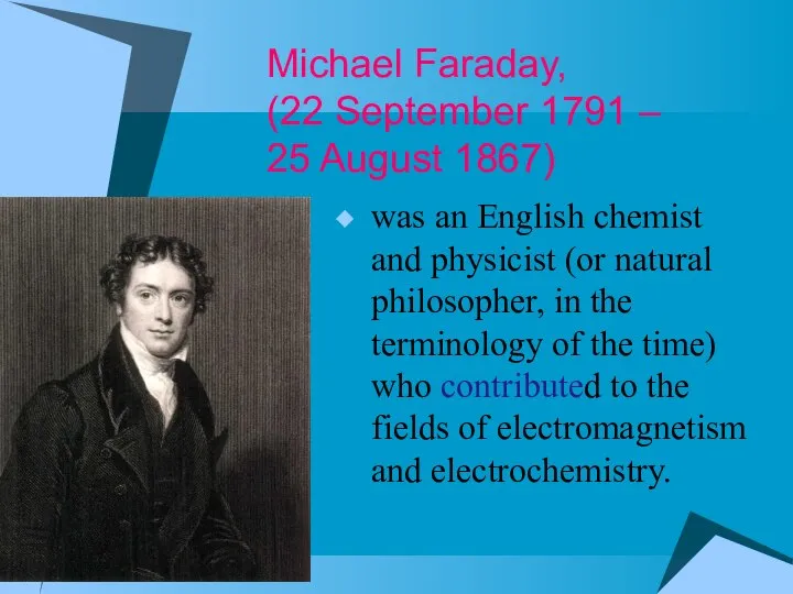 Michael Faraday, (22 September 1791 – 25 August 1867) was an