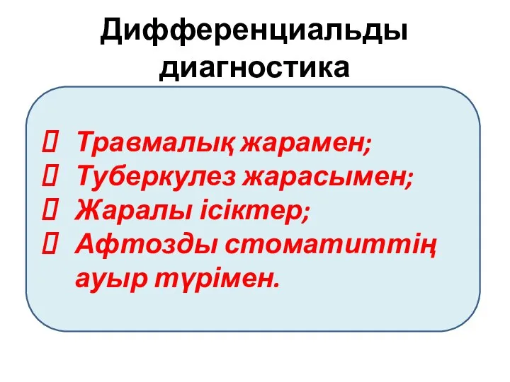 Дифференциальды диагностика Травмалық жарамен; Туберкулез жарасымен; Жаралы ісіктер; Афтозды стоматиттің ауыр түрімен.