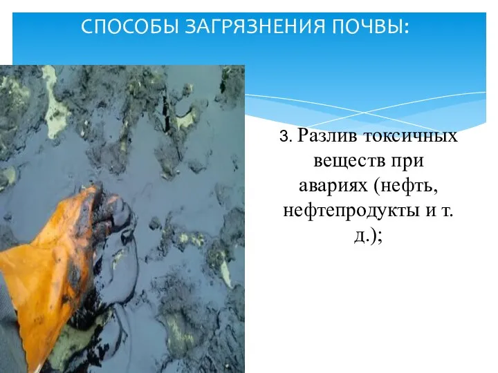 СПОСОБЫ ЗАГРЯЗНЕНИЯ ПОЧВЫ: 3. Разлив токсичных веществ при авариях (нефть, нефтепродукты и т.д.);